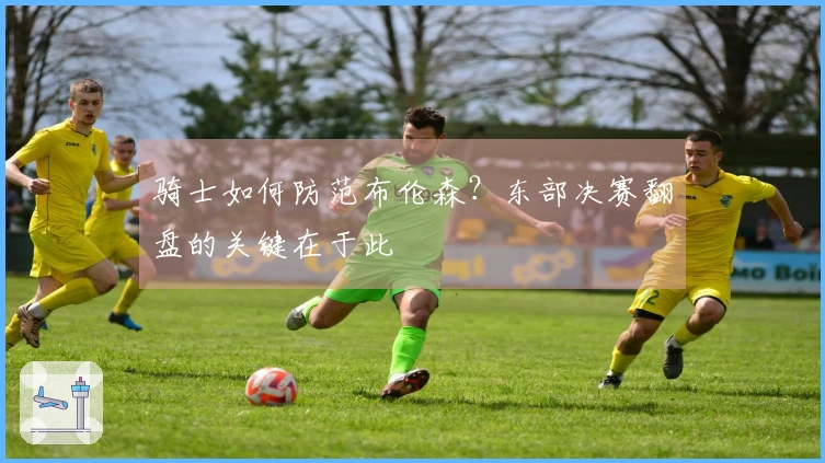 骑士如何防范布伦森？东部决赛翻盘的关键在于此