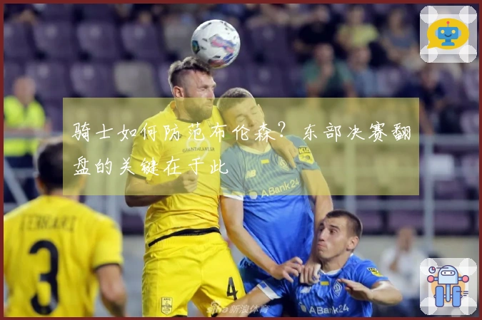 骑士如何防范布伦森？东部决赛翻盘的关键在于此